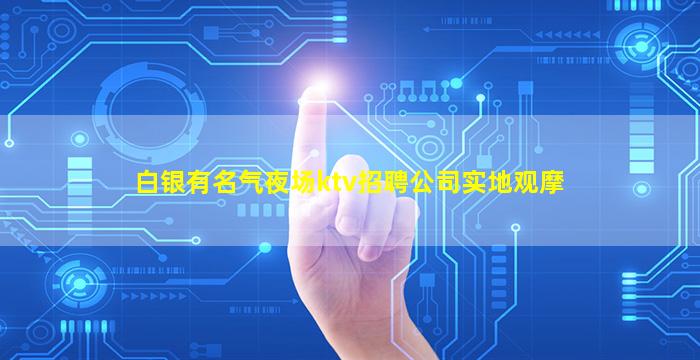白银有名气夜场ktv招聘公司实地观摩